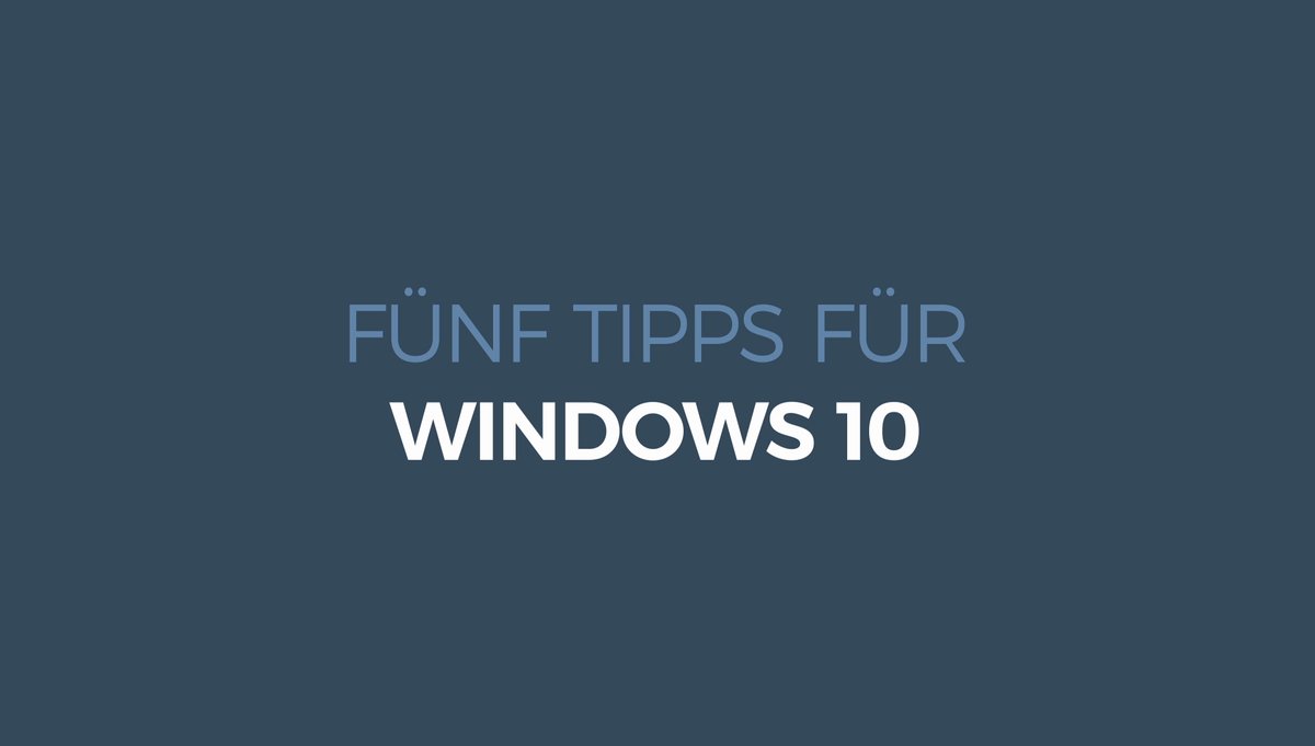 Fünf Tipps für Windows 10 Fünf Tipps für Windows 10